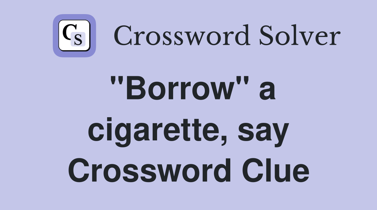 "Borrow" a cigarette, say Crossword Clue