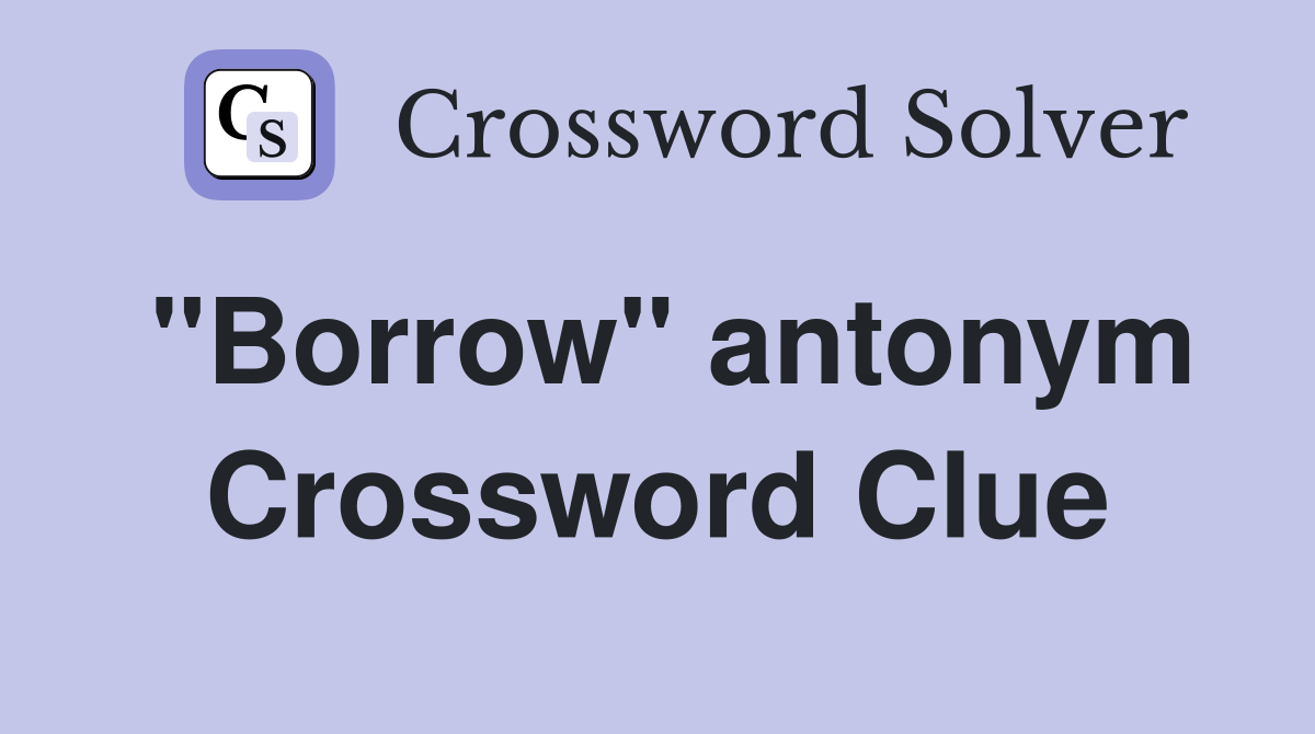 "Borrow" antonym Crossword Clue