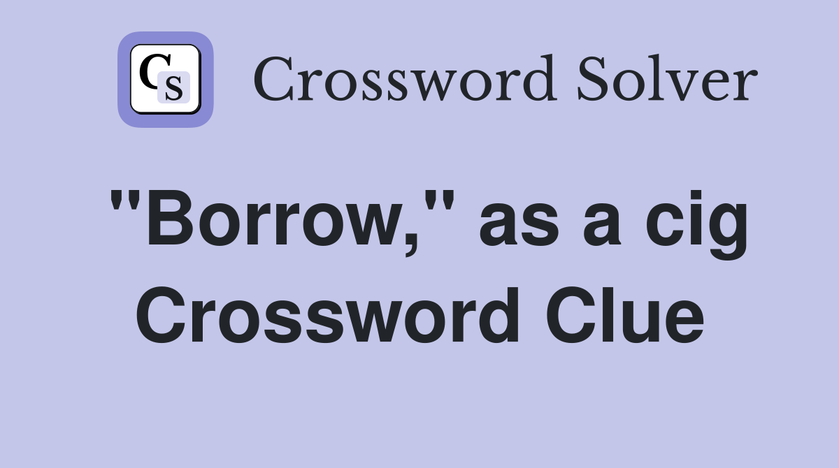 "Borrow," as a cig Crossword Clue