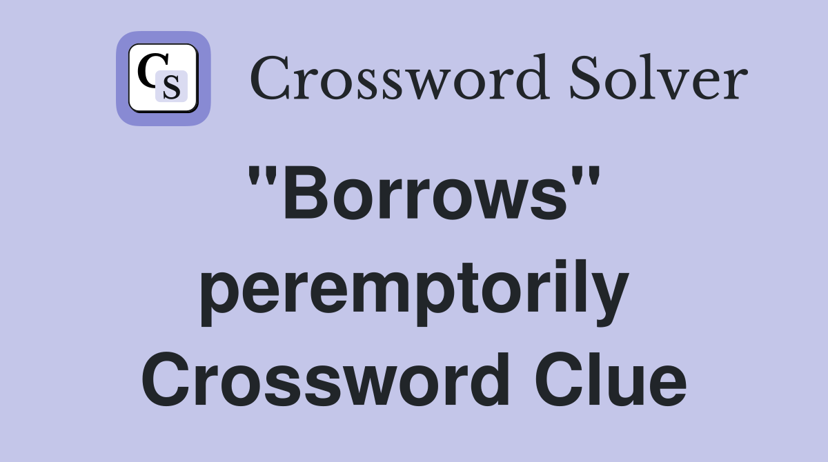 "Borrows" peremptorily Crossword Clue