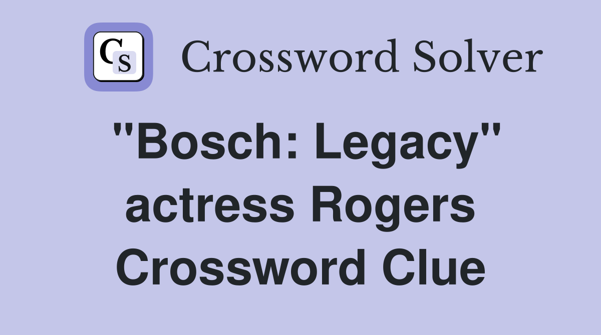 "Bosch: Legacy" actress Rogers Crossword Clue