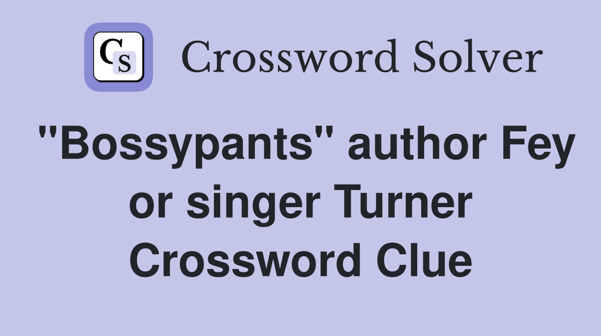 "Bossypants" author Fey or singer Turner Crossword Clue
