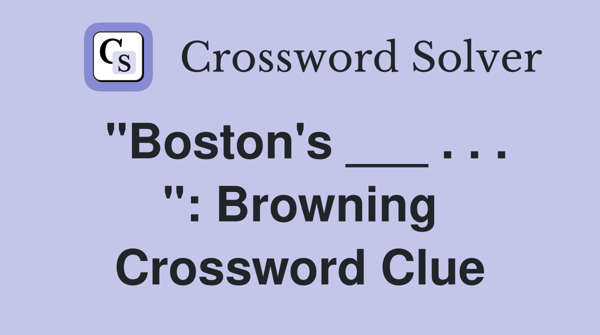 "Boston's ___ . . . ": Browning Crossword Clue