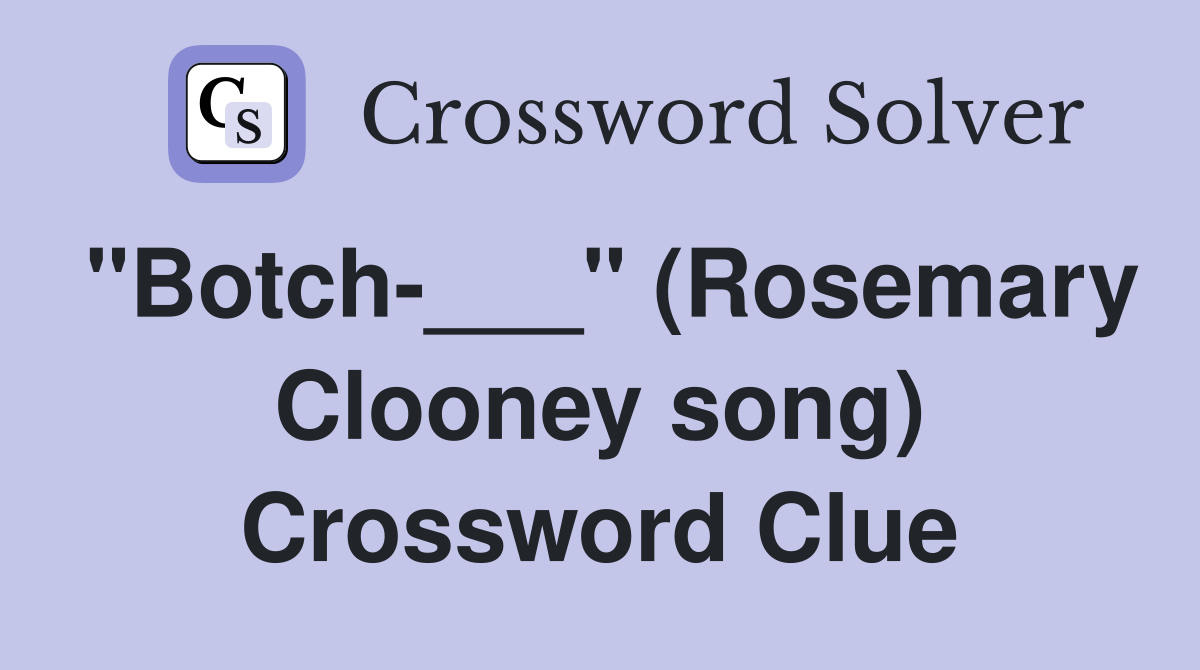 "Botch-___" (Rosemary Clooney song) Crossword Clue