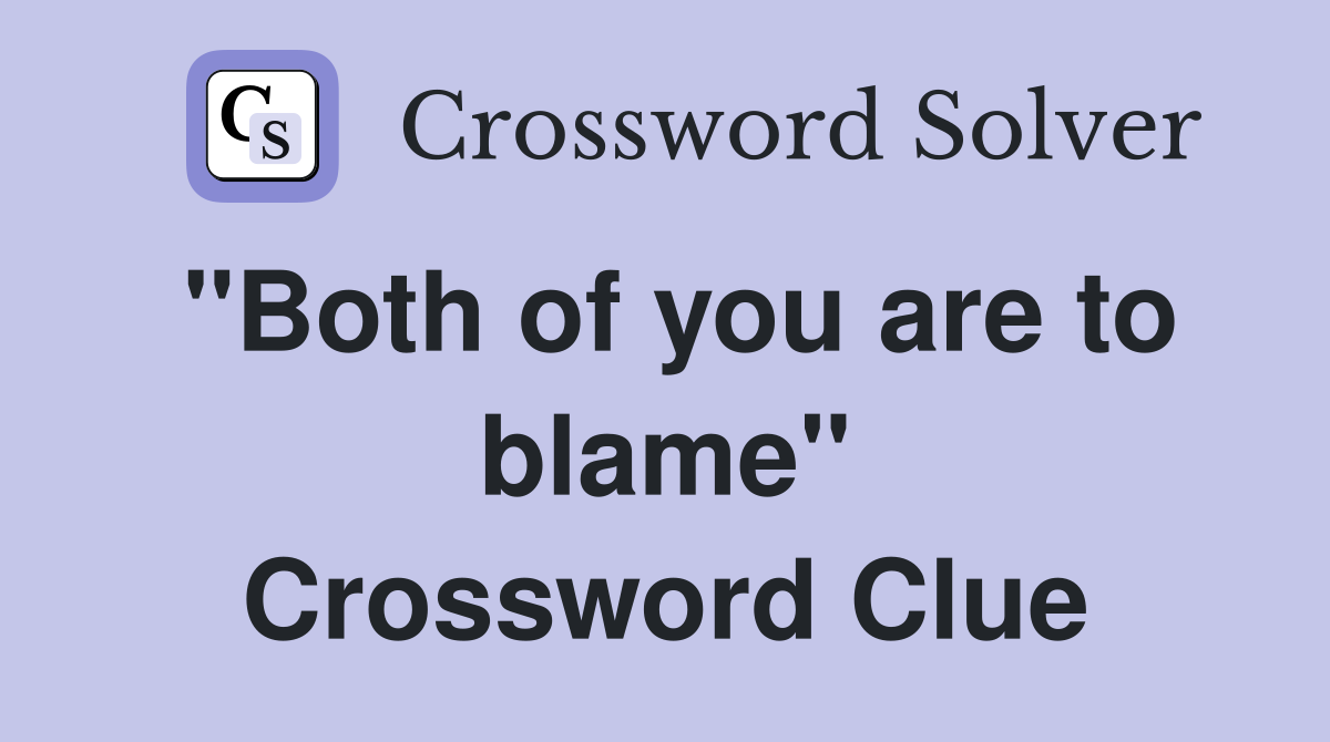 "Both of you are to blame" Crossword Clue