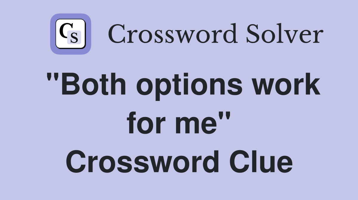 "Both options work for me" Crossword Clue
