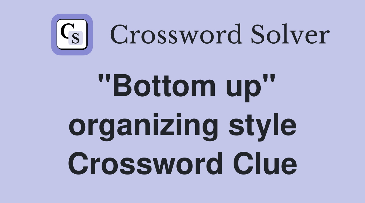 "Bottom up" organizing style Crossword Clue