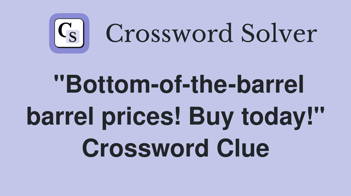 "Bottom-of-the-barrel barrel prices! Buy today!" Crossword Clue