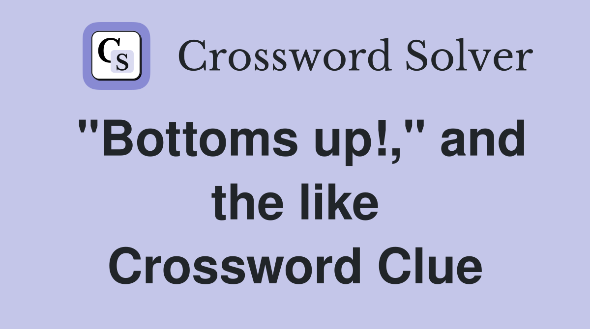 "Bottoms up!," and the like Crossword Clue