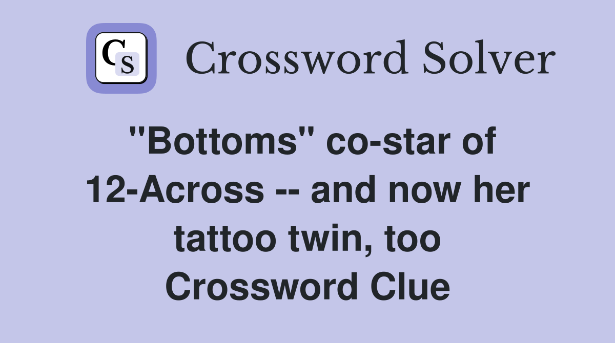 "Bottoms" co-star of 12-Across -- and now her tattoo twin, too Crossword Clue