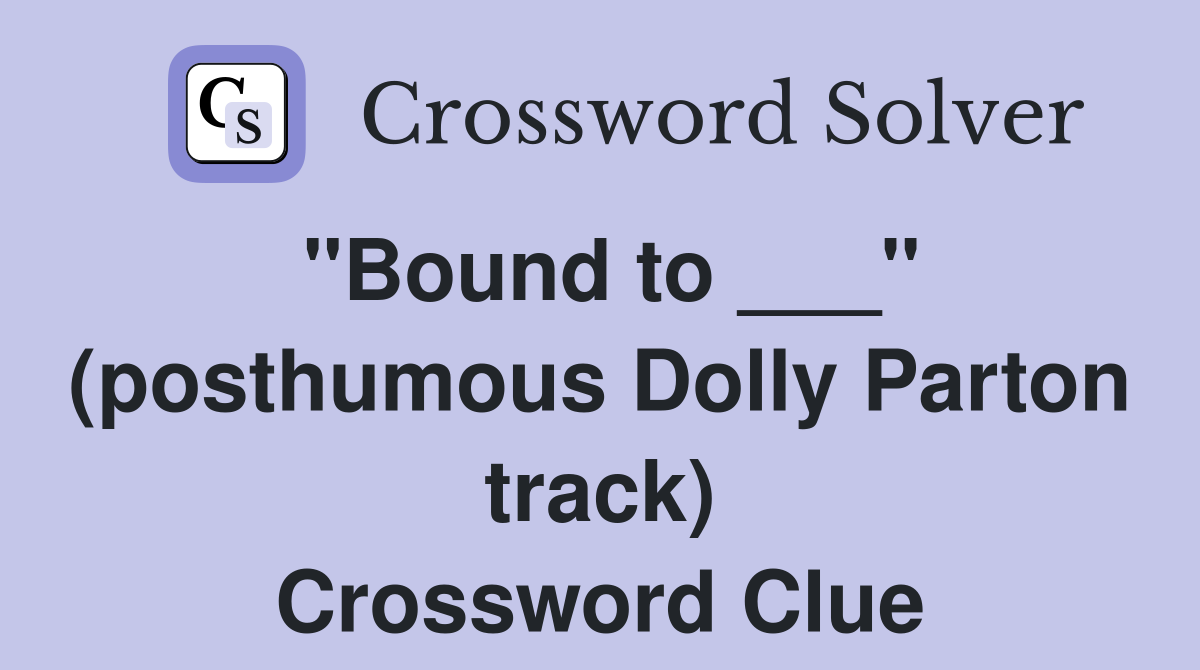 "Bound to ___" (posthumous Dolly Parton track) Crossword Clue