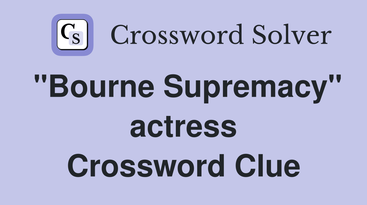 "Bourne Supremacy" actress Crossword Clue