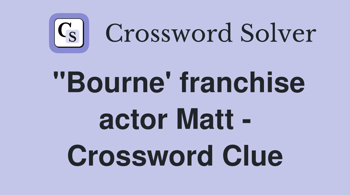 "Bourne' franchise actor Matt - Crossword Clue