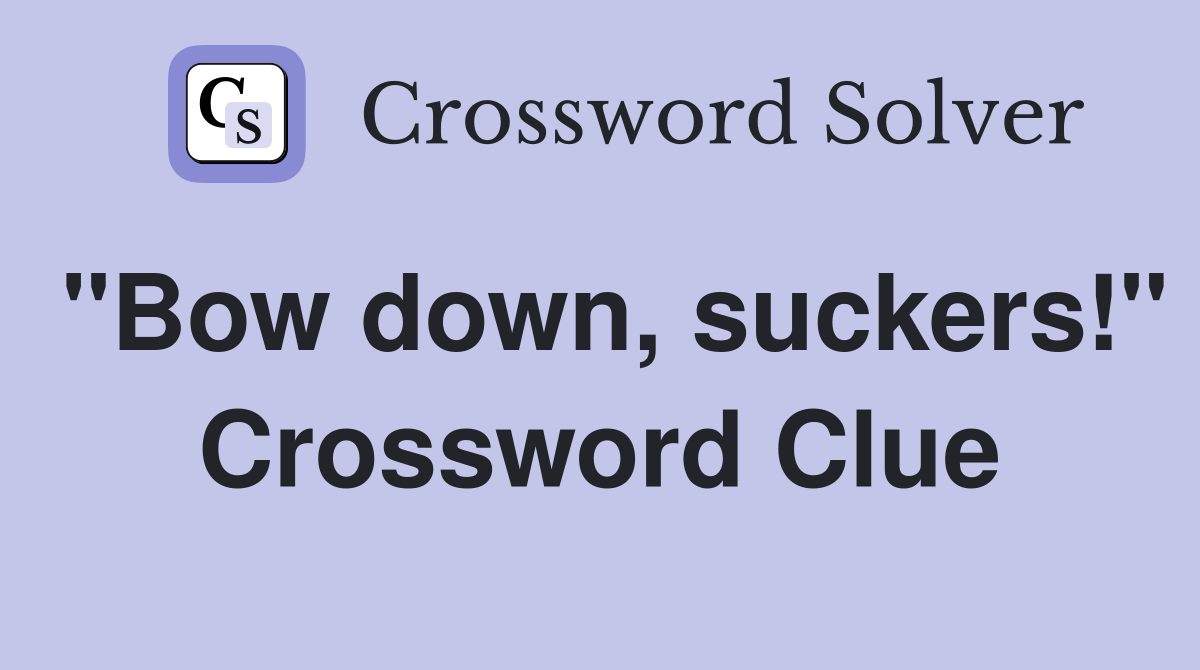 "Bow down, suckers!" Crossword Clue