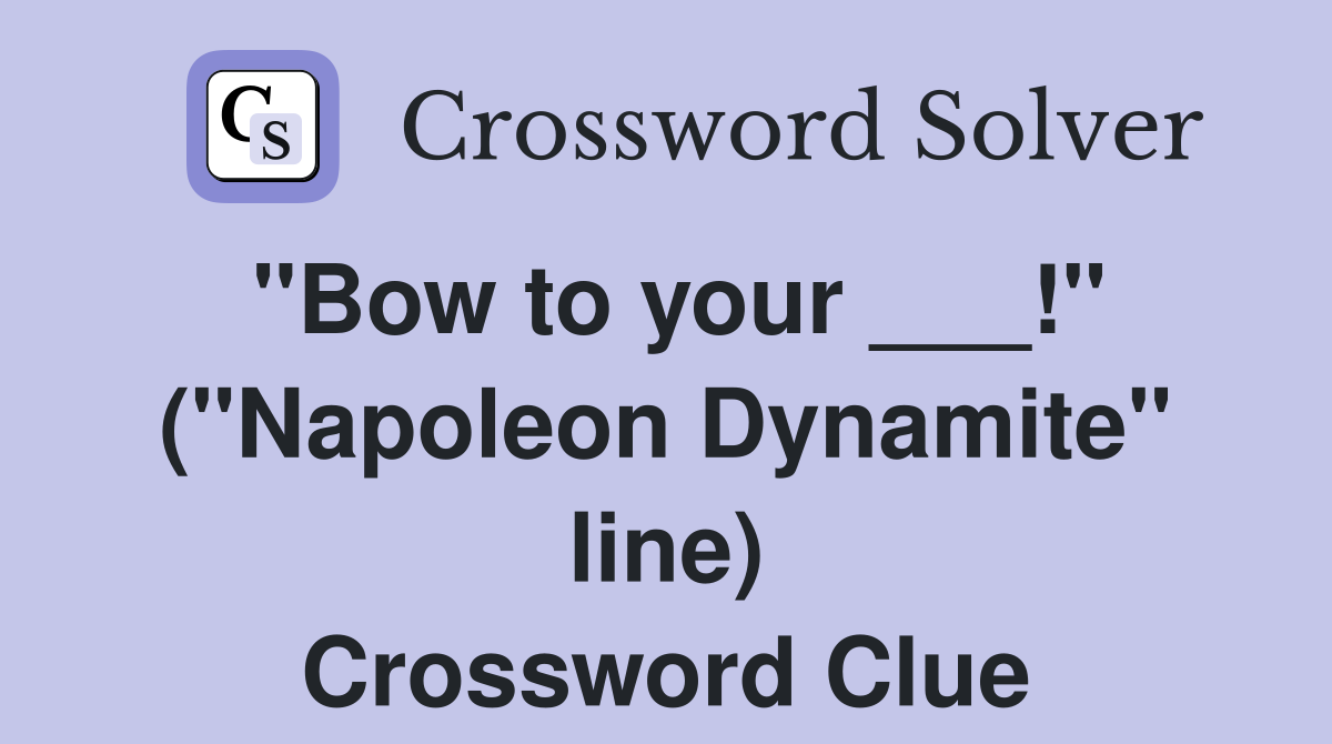 "Bow to your ___!" ("Napoleon Dynamite" line) Crossword Clue
