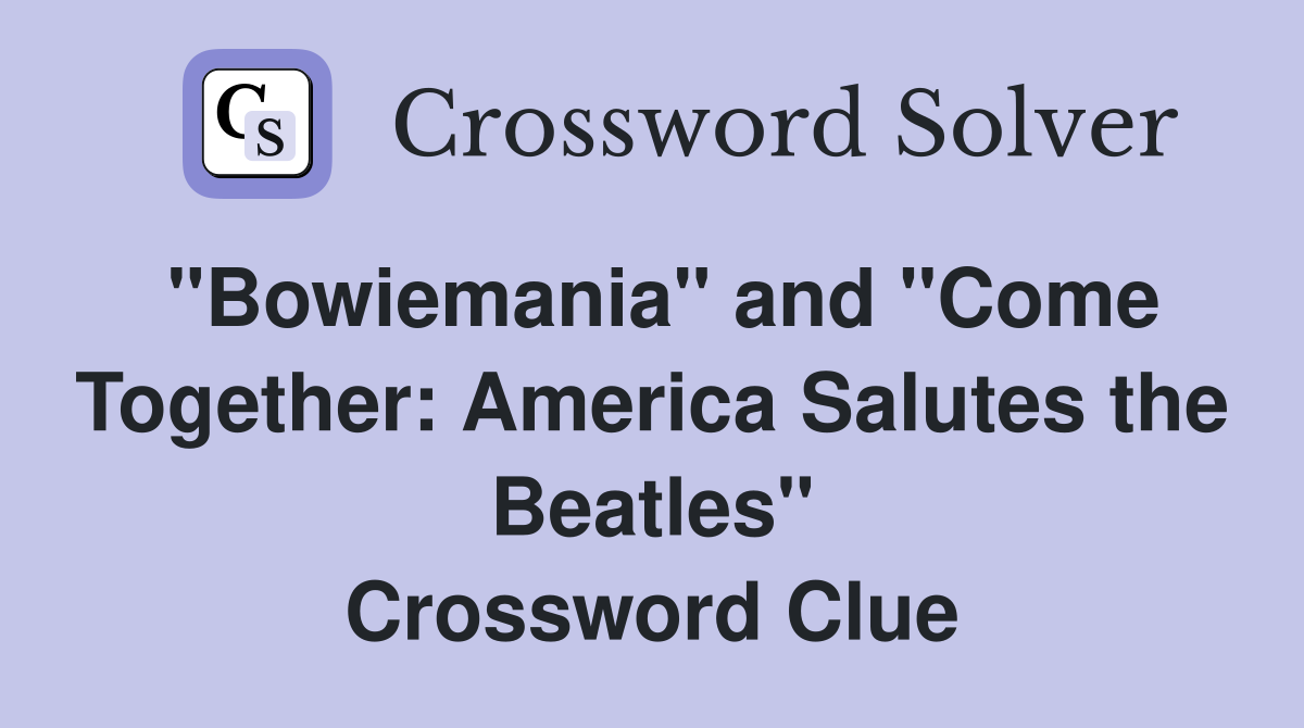 "Bowiemania" and "Come Together: America Salutes the Beatles" Crossword Clue