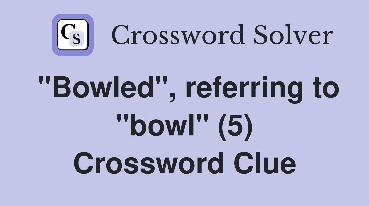 "Bowled", referring to "bowl" (5) Crossword Clue