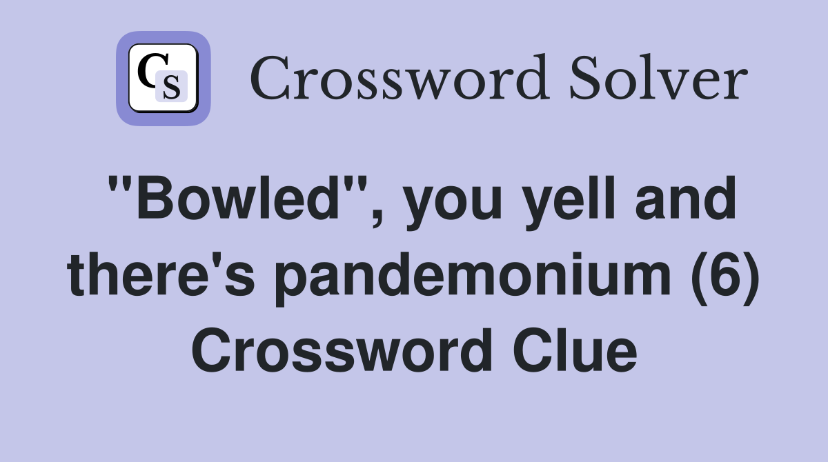 "Bowled", you yell and there's pandemonium (6) Crossword Clue