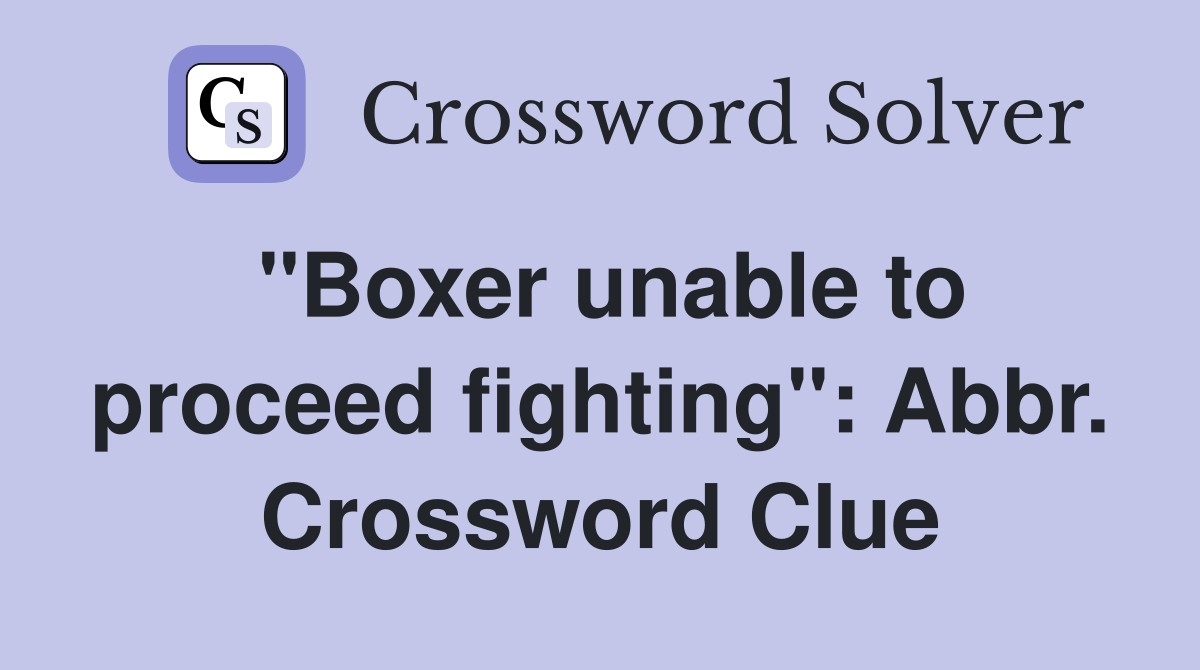 "Boxer unable to proceed fighting": Abbr. Crossword Clue