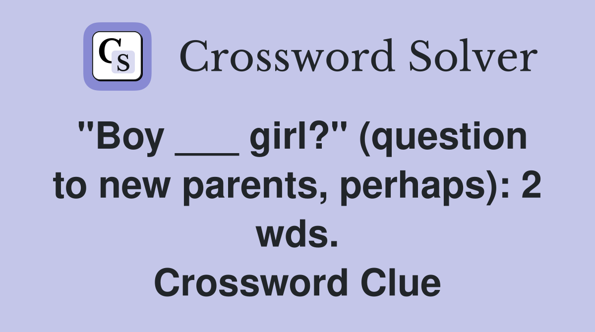"Boy ___ girl?" (question to new parents, perhaps): 2 wds. Crossword Clue