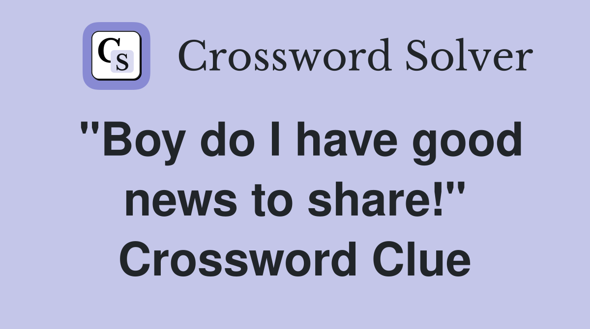 "Boy do I have good news to share!" Crossword Clue