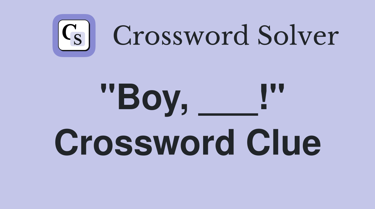 "Boy, ___!" Crossword Clue