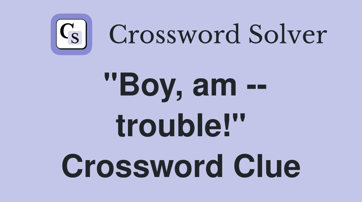 "Boy, am -- trouble!" Crossword Clue