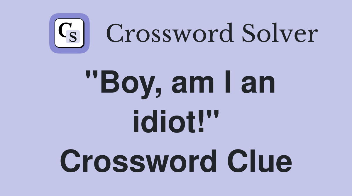 "Boy, am I an idiot!" Crossword Clue