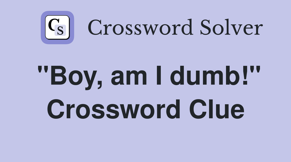 "Boy, am I dumb!" Crossword Clue
