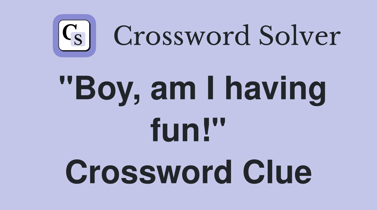 "Boy, am I having fun!" Crossword Clue
