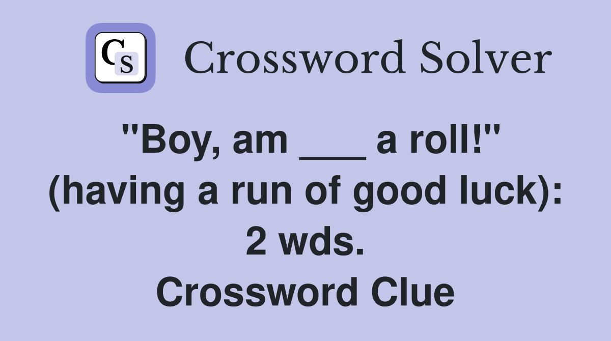 "Boy, am ___ a roll!" (having a run of good luck): 2 wds. Crossword Clue