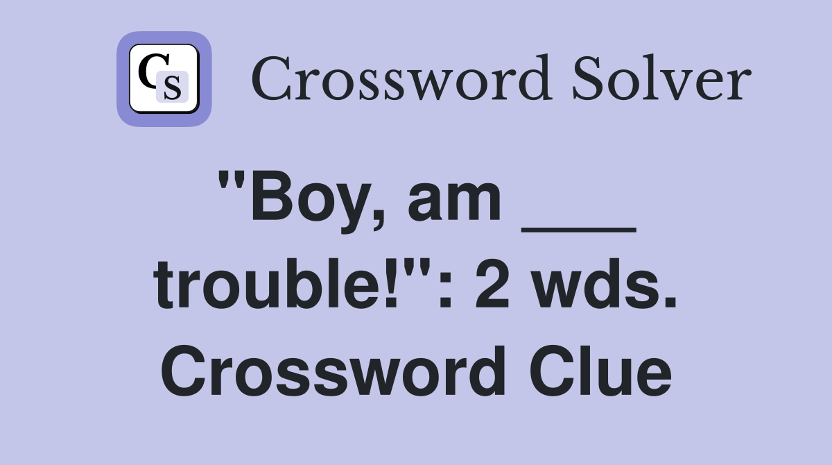"Boy, am ___ trouble!": 2 wds. Crossword Clue