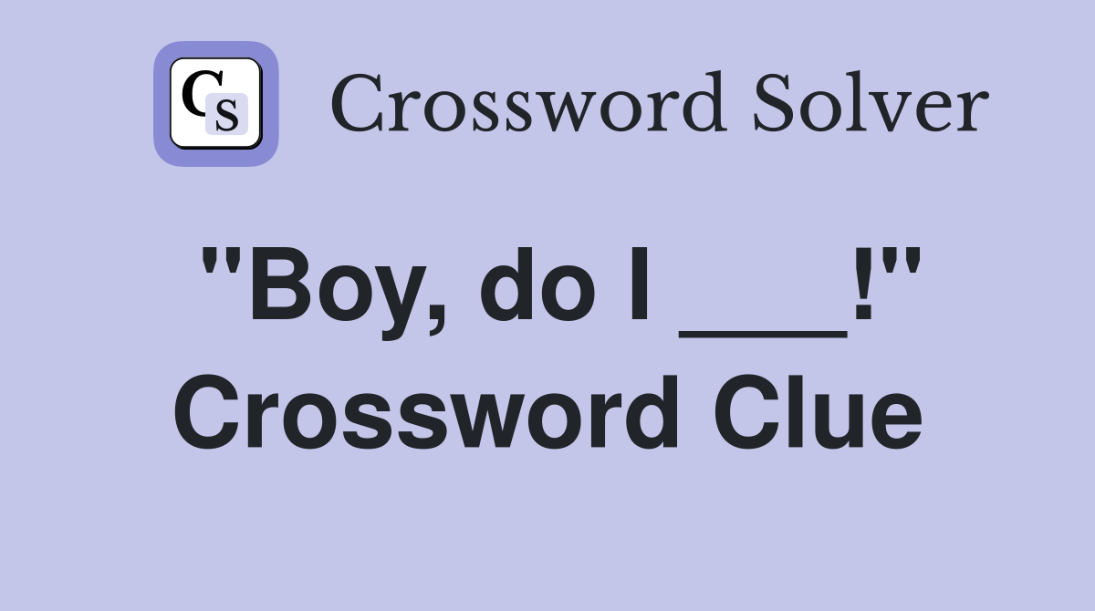 "Boy, do I ___!" Crossword Clue