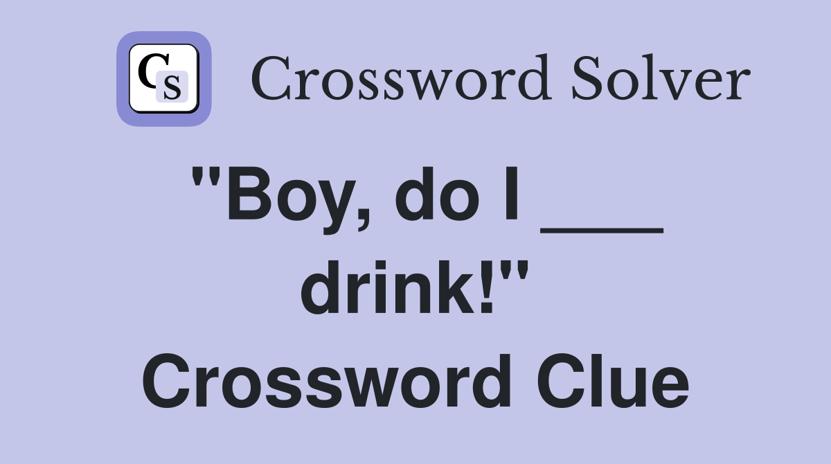 "Boy, do I ___ drink!" Crossword Clue