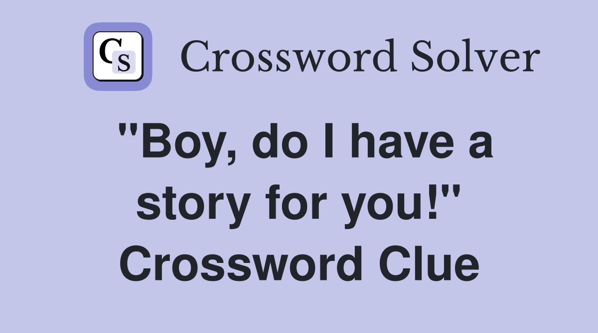 "Boy, do I have a story for you!" Crossword Clue