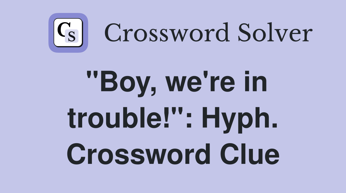 "Boy, we're in trouble!": Hyph. Crossword Clue