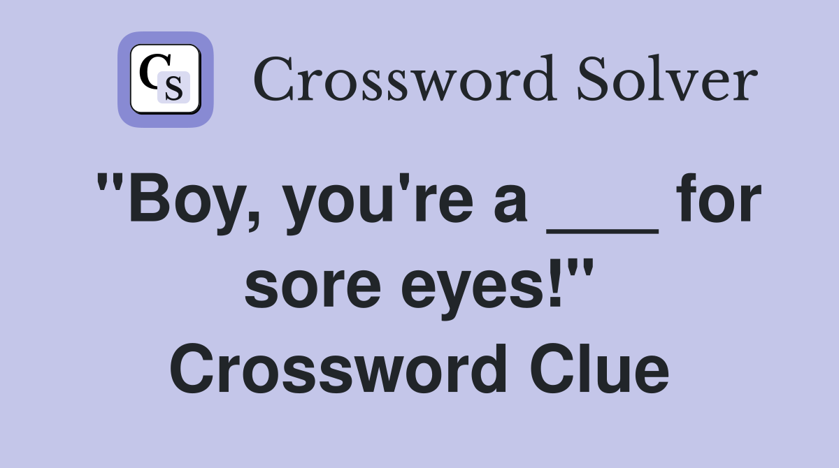 "Boy, you're a ___ for sore eyes!" Crossword Clue