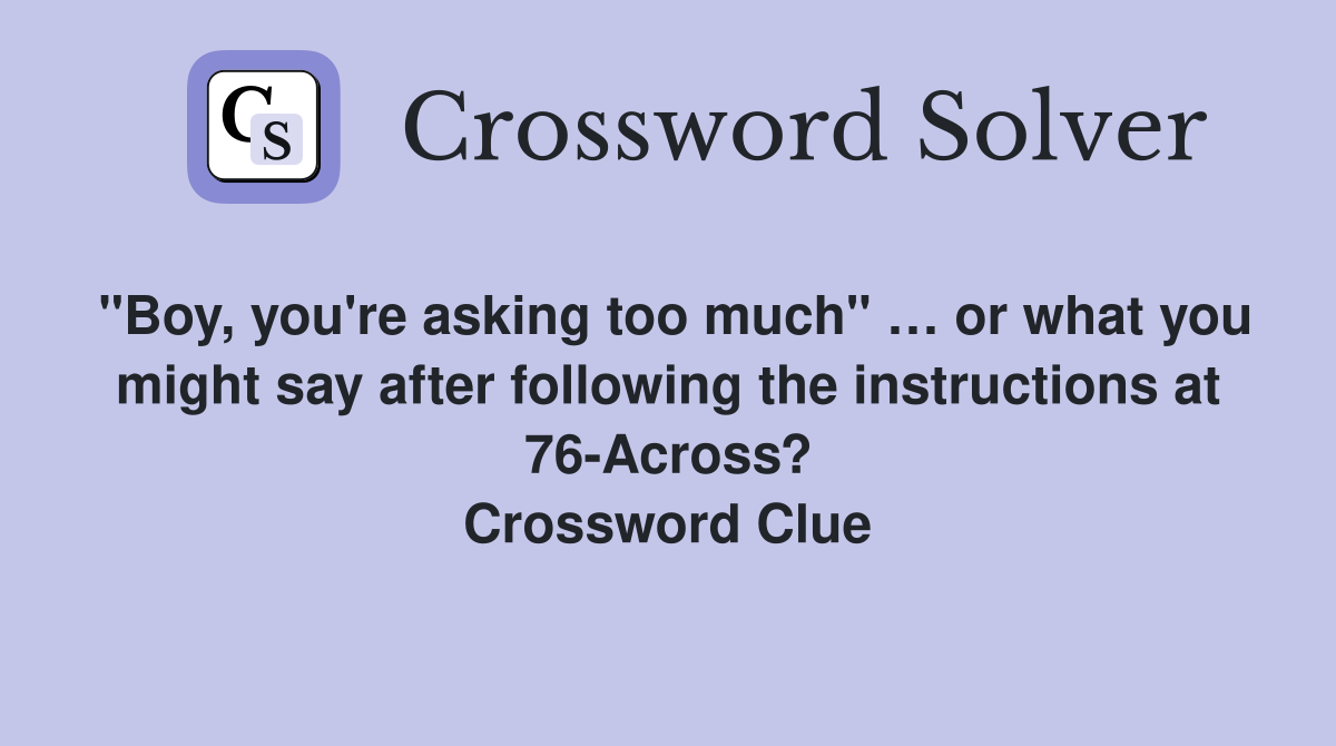 "Boy, you're asking too much" … or what you might say after following the instructions at 76-Across? Crossword Clue