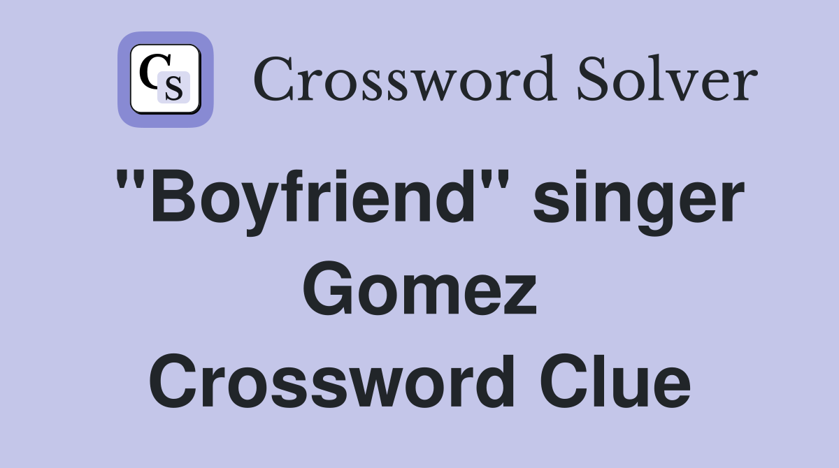 "Boyfriend" singer Gomez Crossword Clue