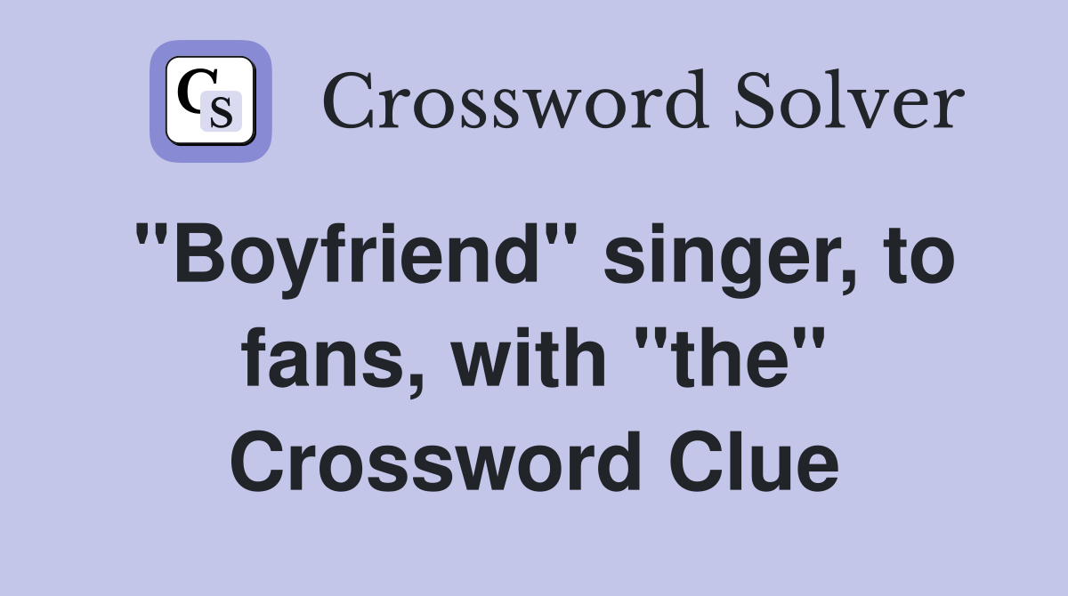 "Boyfriend" singer, to fans, with "the" Crossword Clue