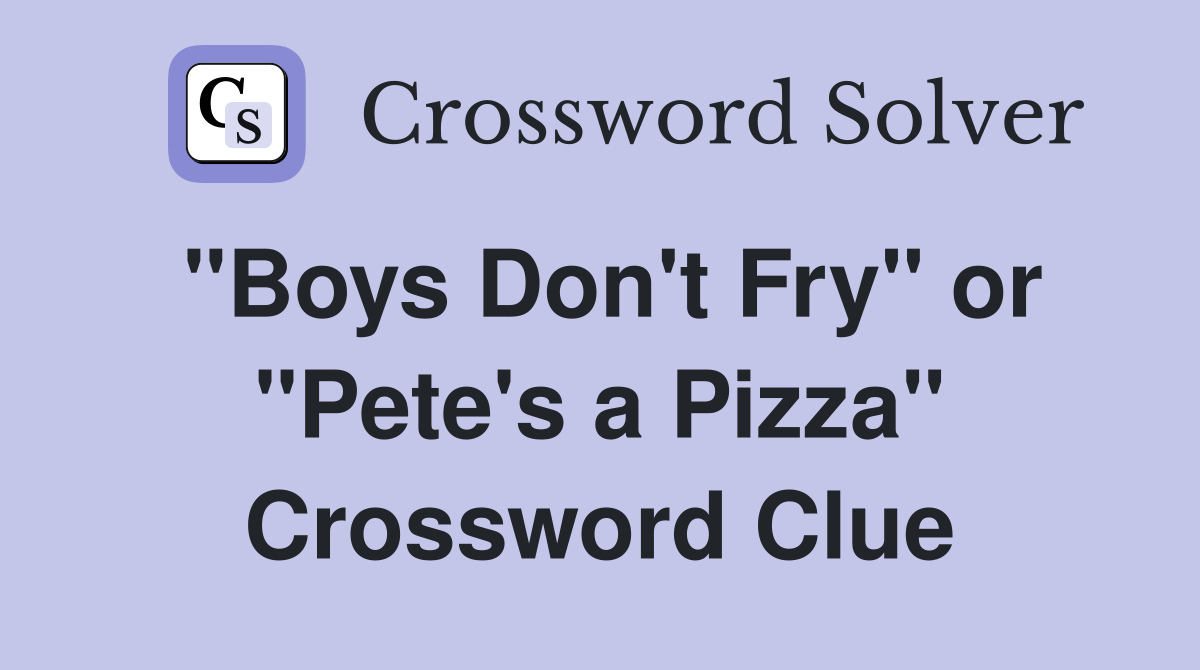 "Boys Don't Fry" or "Pete's a Pizza" Crossword Clue