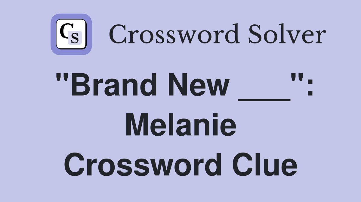 "Brand New ___": Melanie Crossword Clue