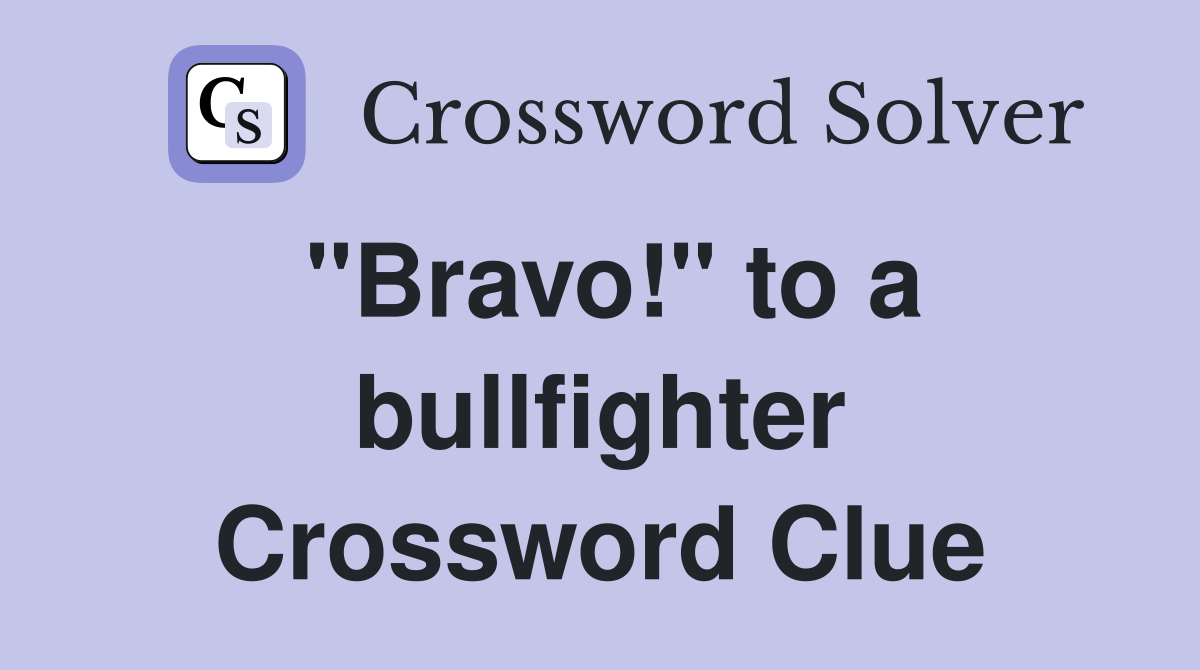 "Bravo!" to a bullfighter Crossword Clue
