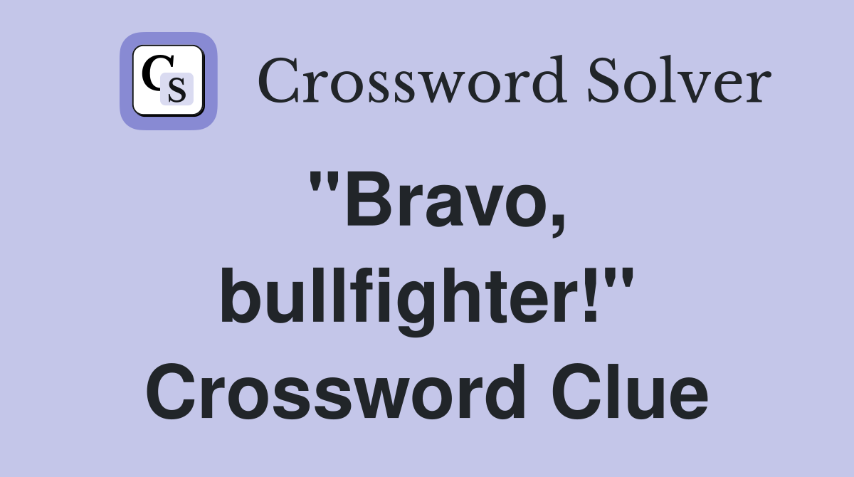 "Bravo, bullfighter!" Crossword Clue