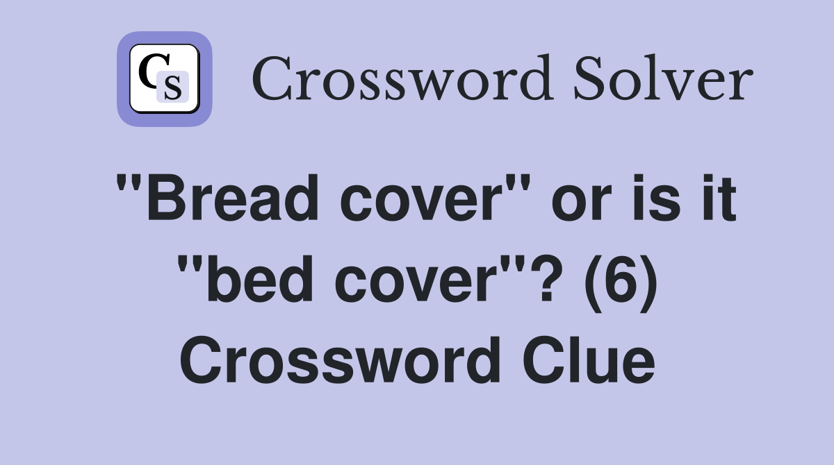 "Bread cover" or is it "bed cover"? (6) Crossword Clue