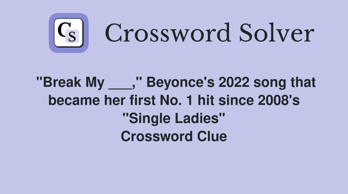 "Break My ___," Beyonce's 2022 song that became her first No. 1 hit since 2008's "Single Ladies" Crossword Clue