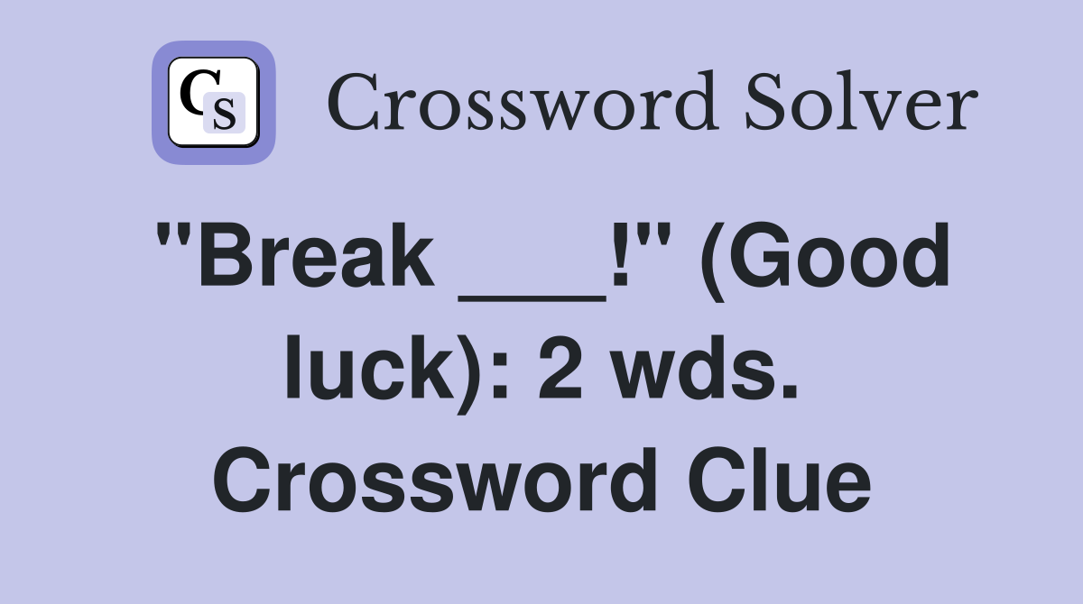"Break ___!" (Good luck): 2 wds. Crossword Clue