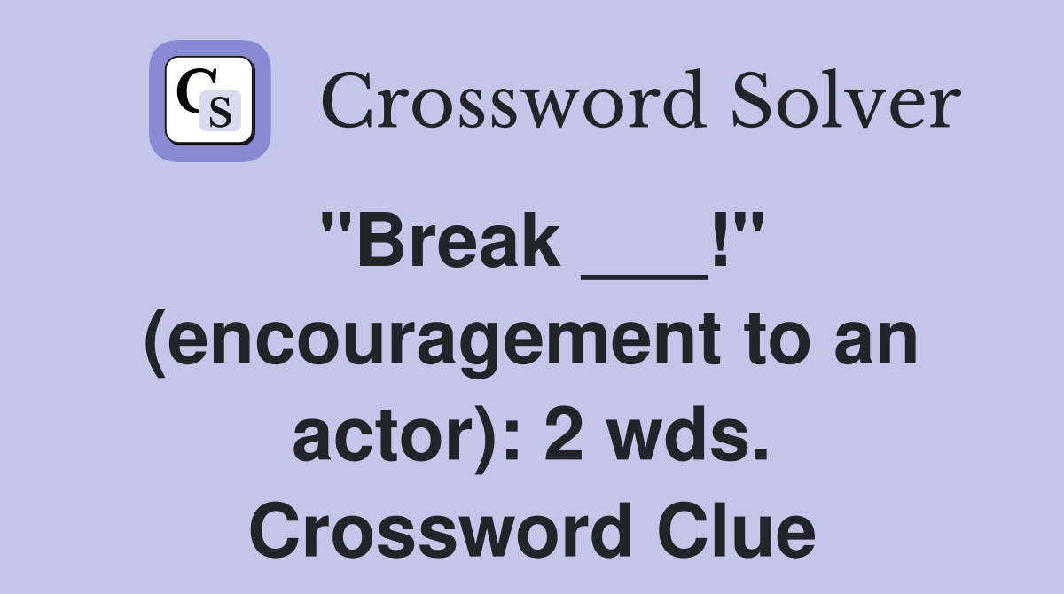 "Break ___!" (encouragement to an actor): 2 wds. Crossword Clue