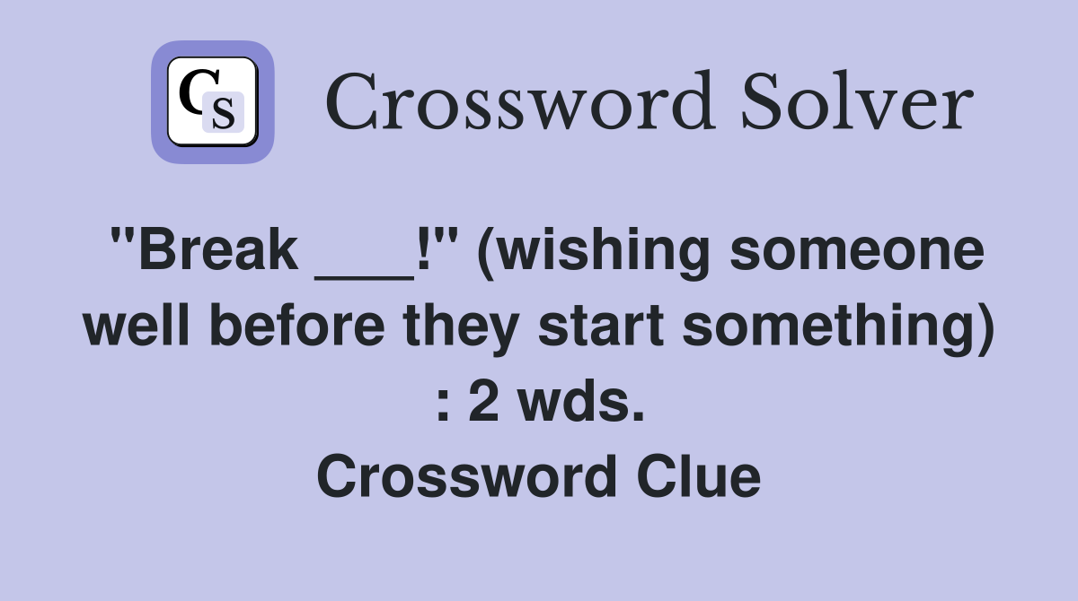 "Break ___!" (wishing someone well before they start something) : 2 wds. Crossword Clue