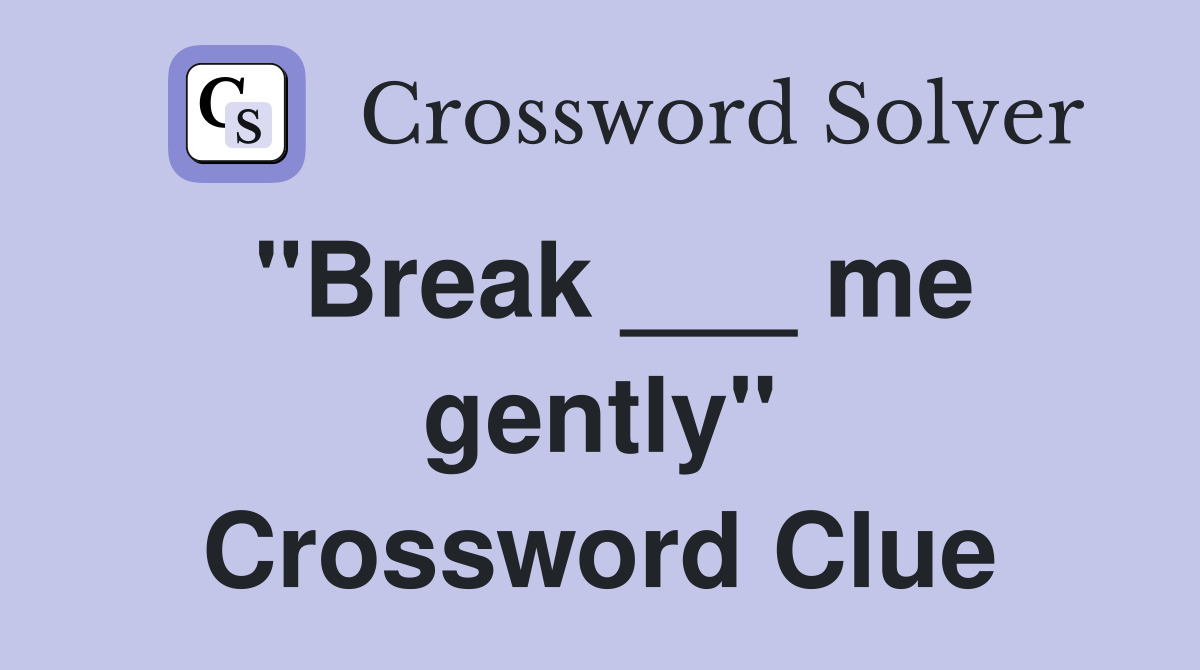 "Break ___ me gently" Crossword Clue